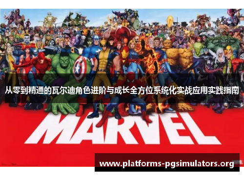 从零到精通的瓦尔迪角色进阶与成长全方位系统化实战应用实践指南