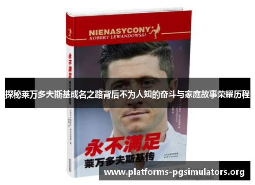 探秘莱万多夫斯基成名之路背后不为人知的奋斗与家庭故事荣耀历程 探秘莱万多夫斯基成名之路背后不为人知的奋斗与家庭故事荣耀历程