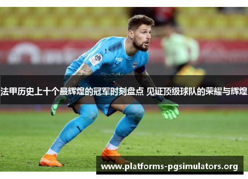 法甲历史上十个最辉煌的冠军时刻盘点 见证顶级球队的荣耀与辉煌 法甲历史上十个最辉煌的冠军时刻盘点 见证顶级球队的荣耀与辉煌