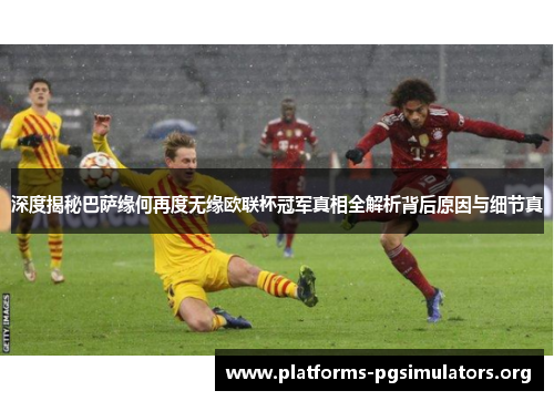 深度揭秘巴萨缘何再度无缘欧联杯冠军真相全解析背后原因与细节真