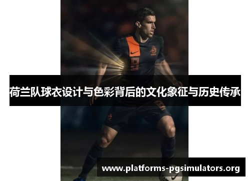 荷兰队球衣设计与色彩背后的文化象征与历史传承